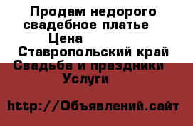 Продам недорого свадебное платье  › Цена ­ 12 000 - Ставропольский край Свадьба и праздники » Услуги   